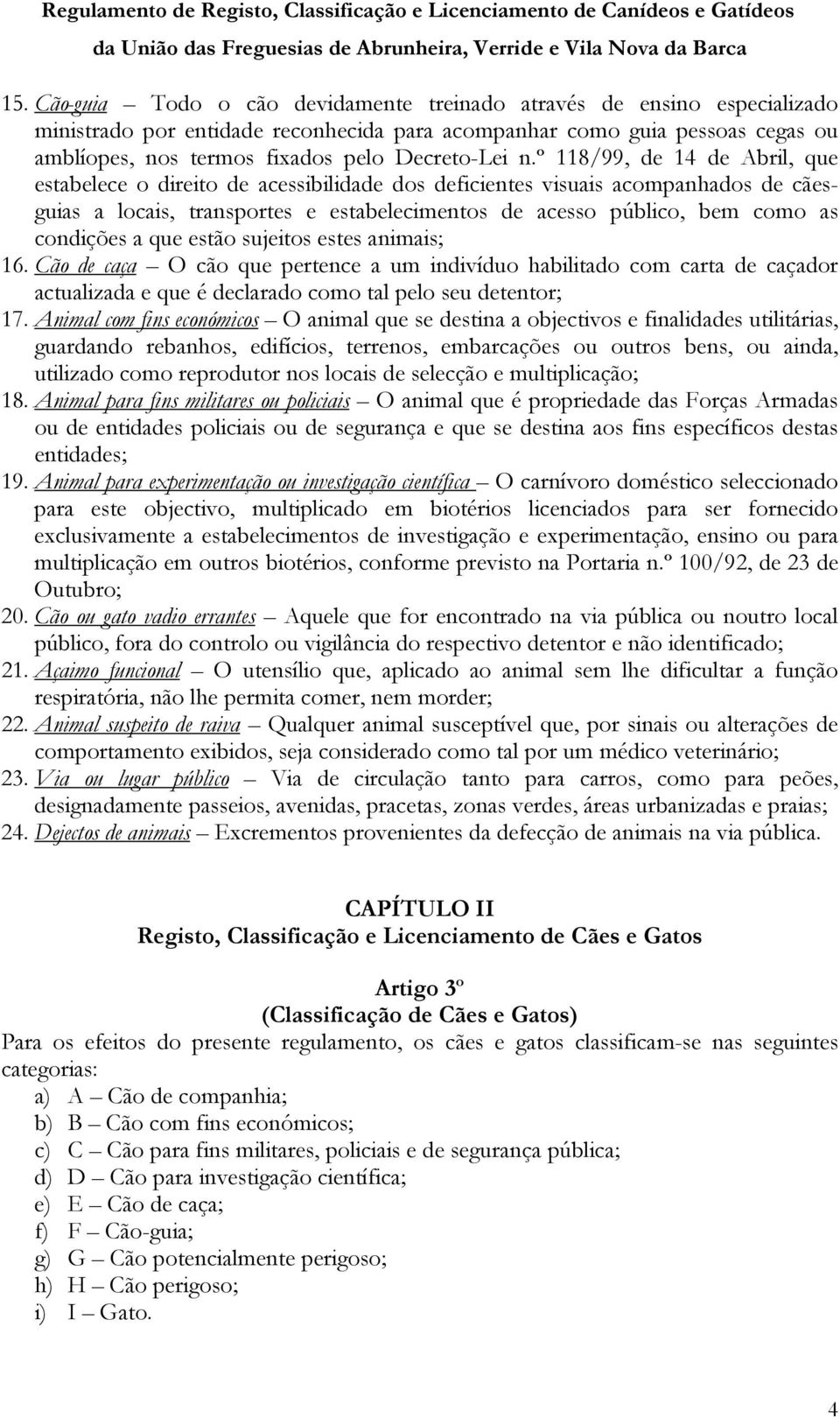 º 118/99, de 14 de Abril, que estabelece o direito de acessibilidade dos deficientes visuais acompanhados de cãesguias a locais, transportes e estabelecimentos de acesso público, bem como as