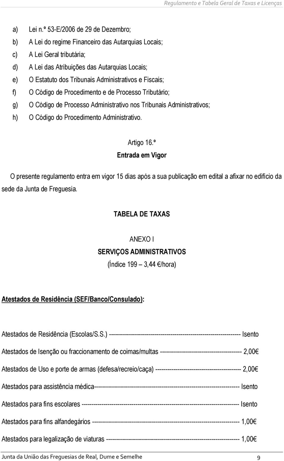 Administrativos e Fiscais; f) O Código de Procedimento e de Processo Tributário; g) O Código de Processo Administrativo nos Tribunais Administrativos; h) O Código do Procedimento Administrativo.