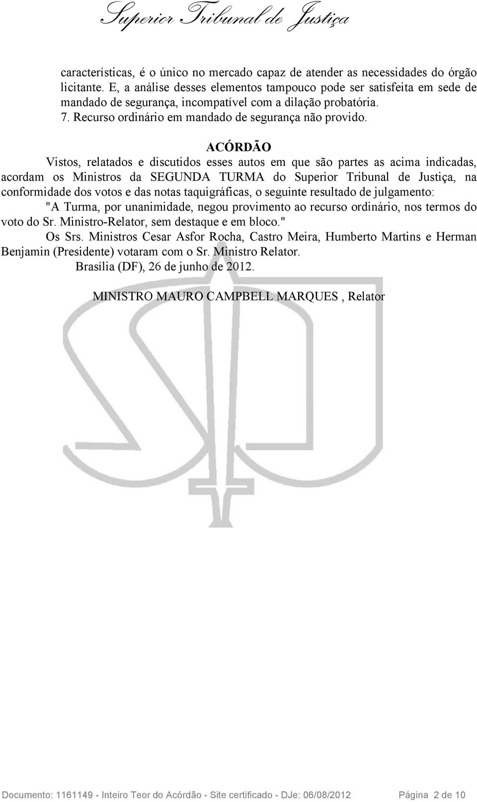 ACÓRDÃO Vistos, relatados e discutidos esses autos em que são partes as acima indicadas, acordam os Ministros da SEGUNDA TURMA do Superior Tribunal de Justiça, na conformidade dos votos e das notas