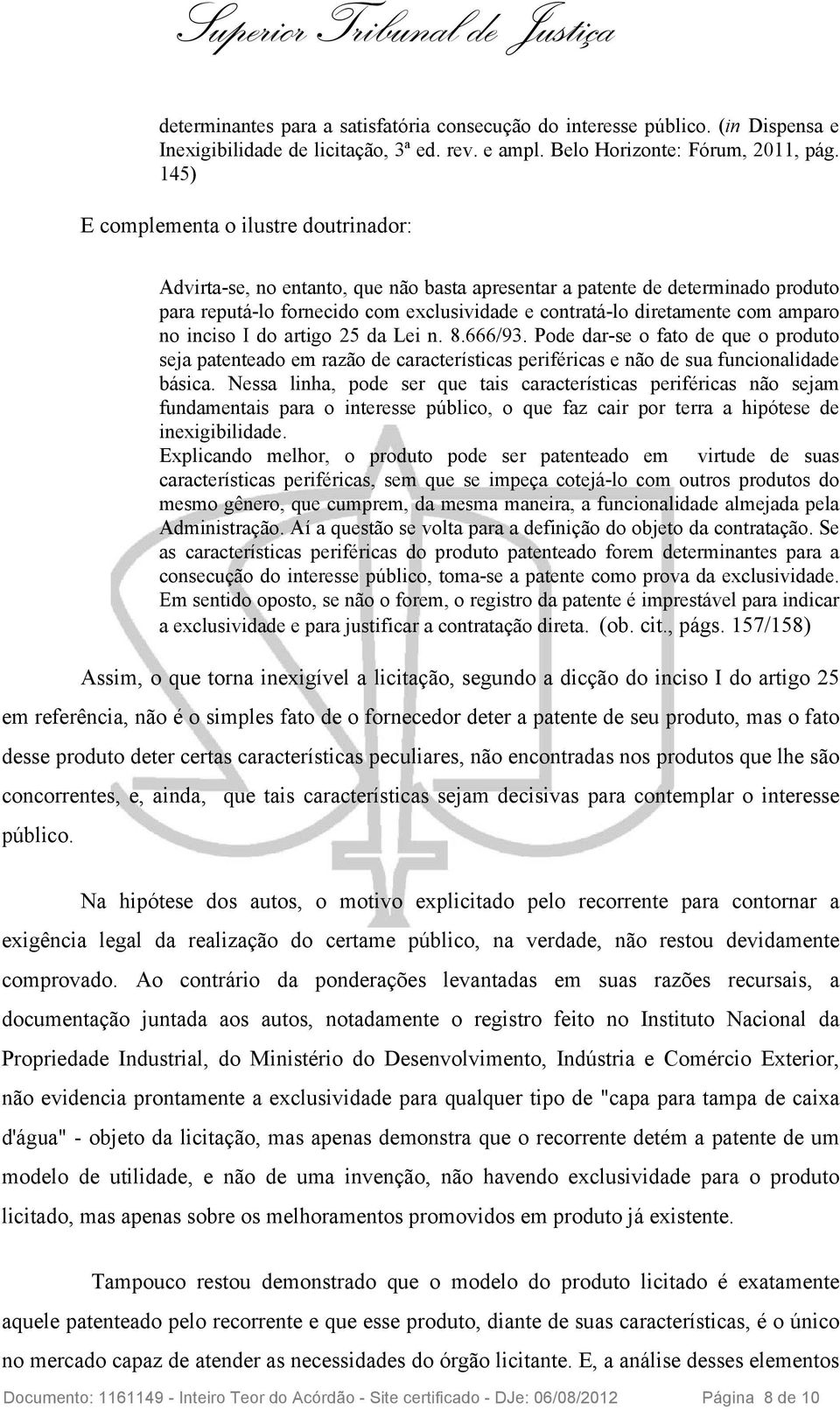 amparo no inciso I do artigo 25 da Lei n. 8.666/93. Pode dar-se o fato de que o produto seja patenteado em razão de características periféricas e não de sua funcionalidade básica.