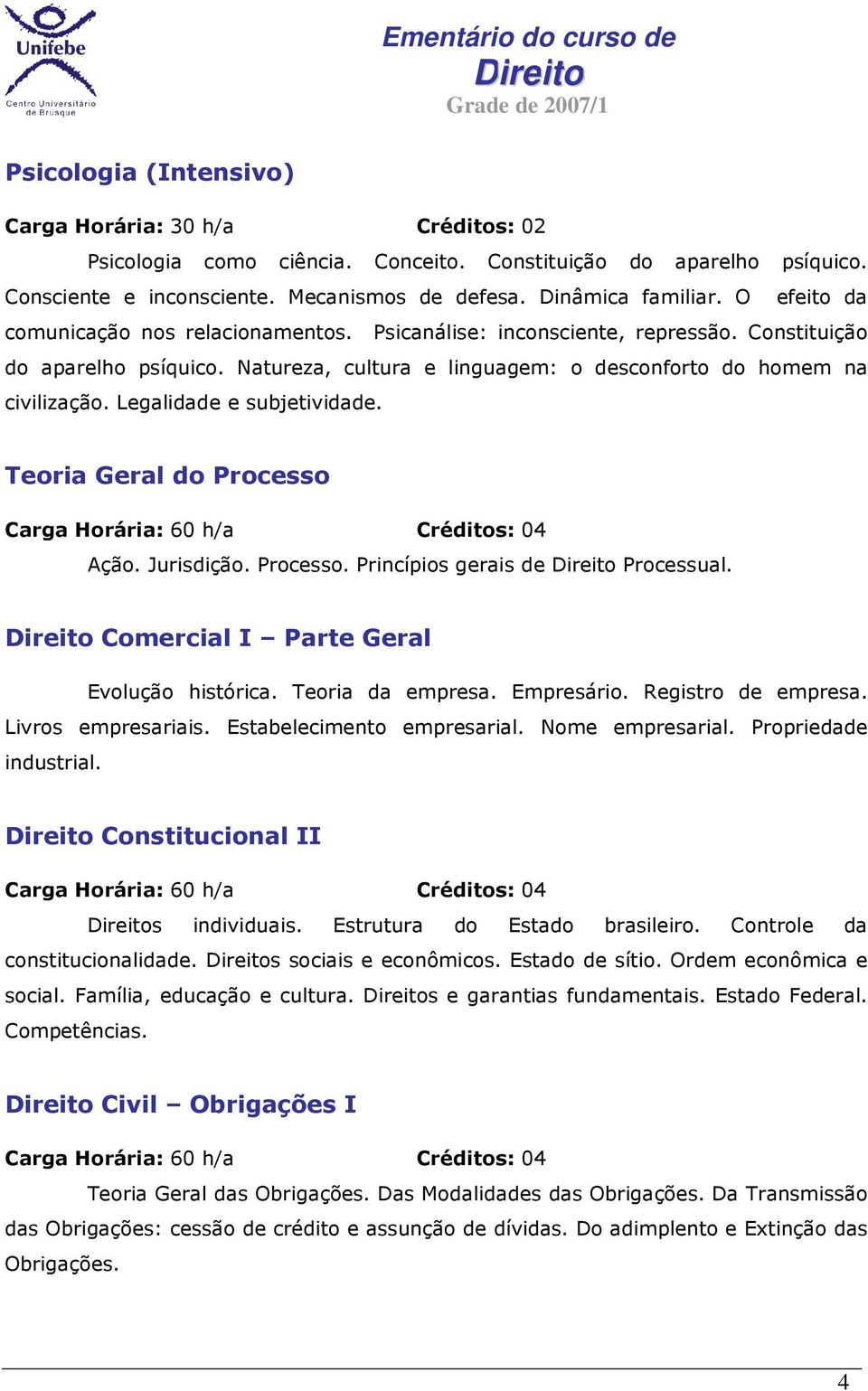 Legalidade e subjetividade. Teoria Geral do Processo Ação. Jurisdição. Processo. Princípios gerais de Processual. Comercial I Parte Geral Evolução histórica. Teoria da empresa. Empresário.