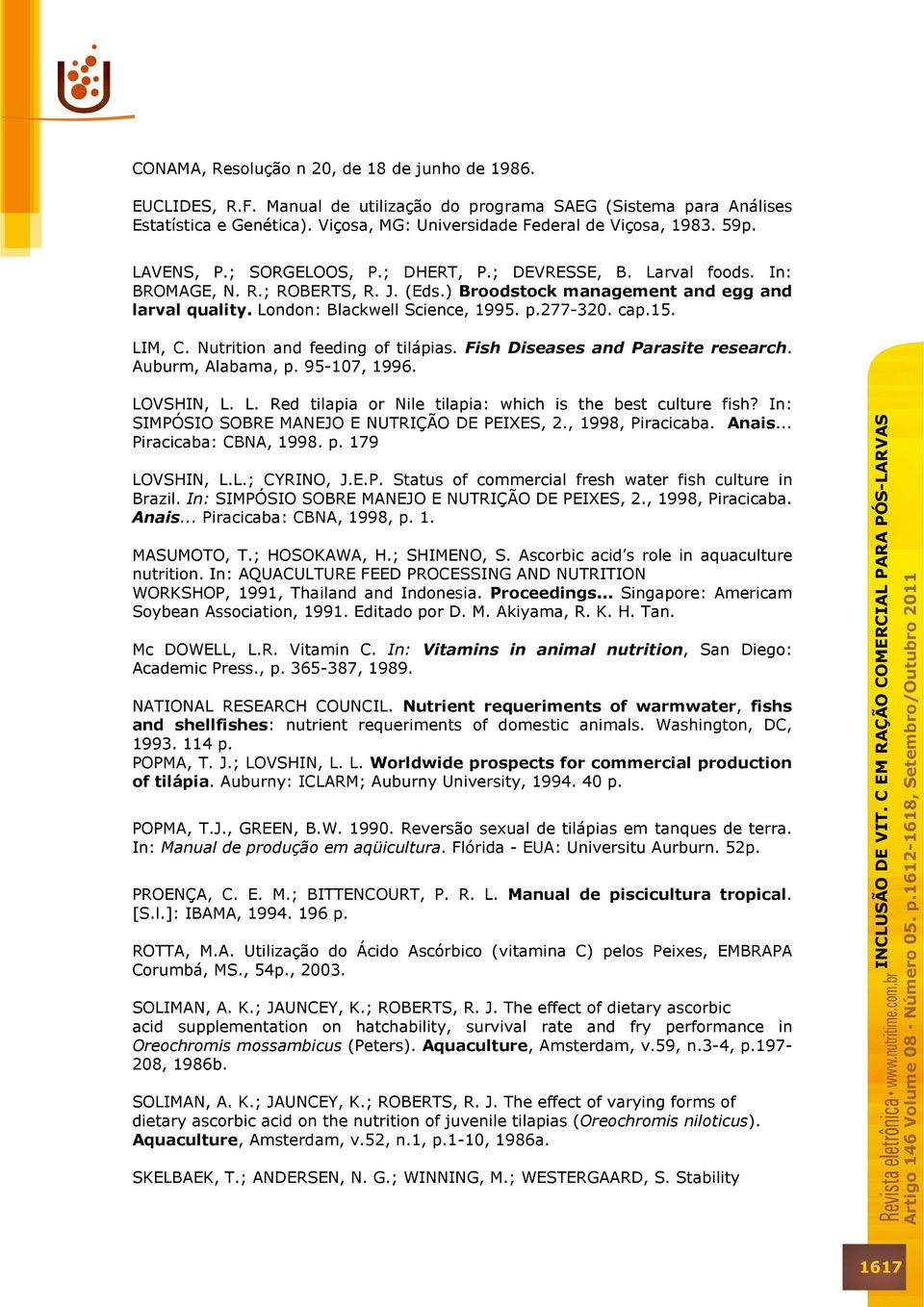 277-320. cap.15. LIM, C. Nutrition and feeding of tilápias. Fish Diseases and Parasite research. Auburm, Alabama, p. 95-107, 1996. LOVSHIN, L. L. Red tilapia or Nile tilapia: which is the best culture fish?
