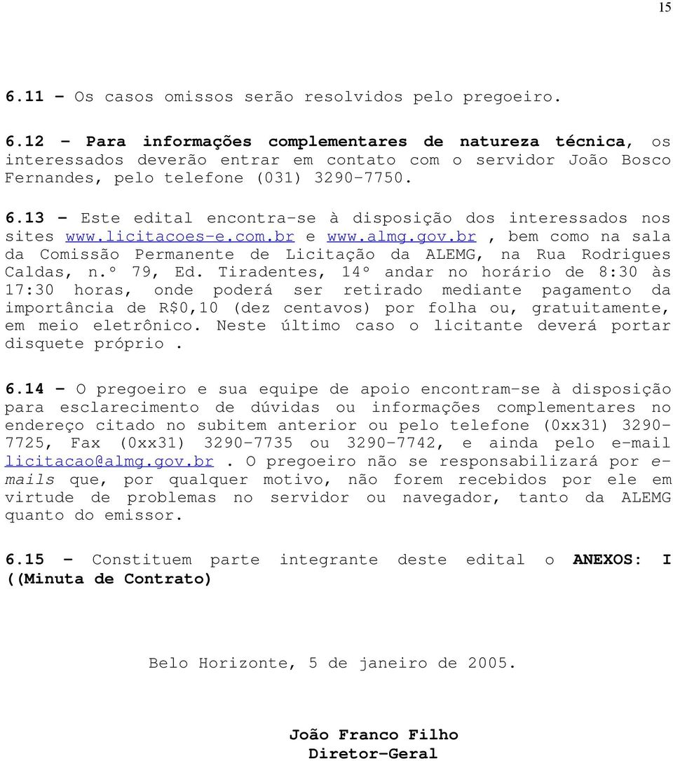 br, bem como na sala da Comissão Permanente de Licitação da ALEMG, na Rua Rodrigues Caldas, n.º 79, Ed.