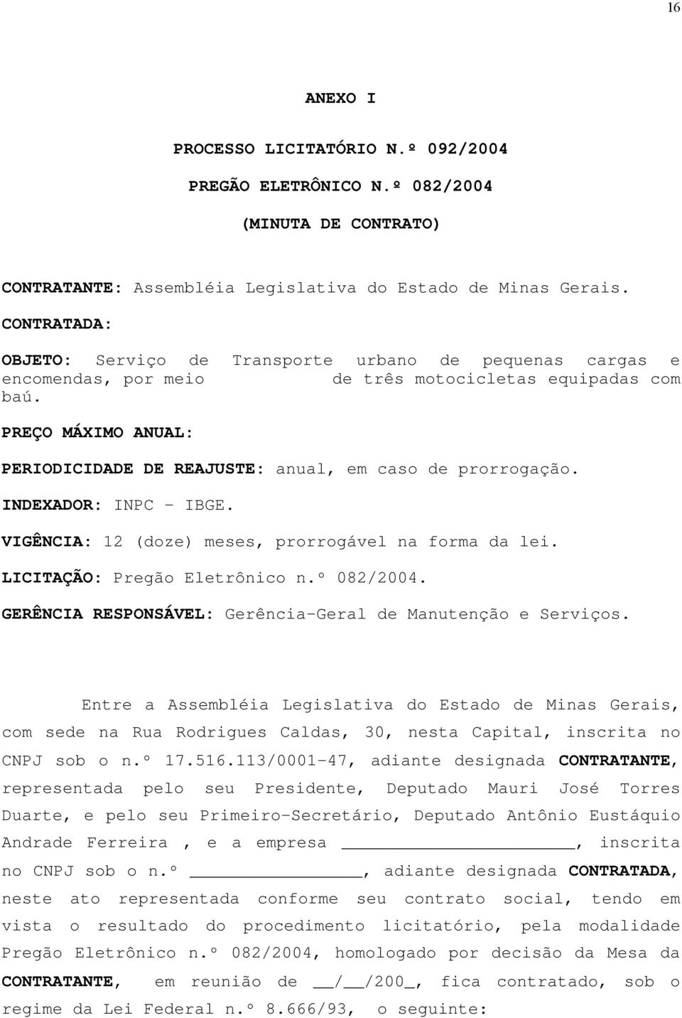 PREÇO MÁXIMO ANUAL: PERIODICIDADE DE REAJUSTE: anual, em caso de prorrogação. INDEXADOR: INPC - IBGE. VIGÊNCIA: 12 (doze) meses, prorrogável na forma da lei. LICITAÇÃO: Pregão Eletrônico n.º 082/2004.