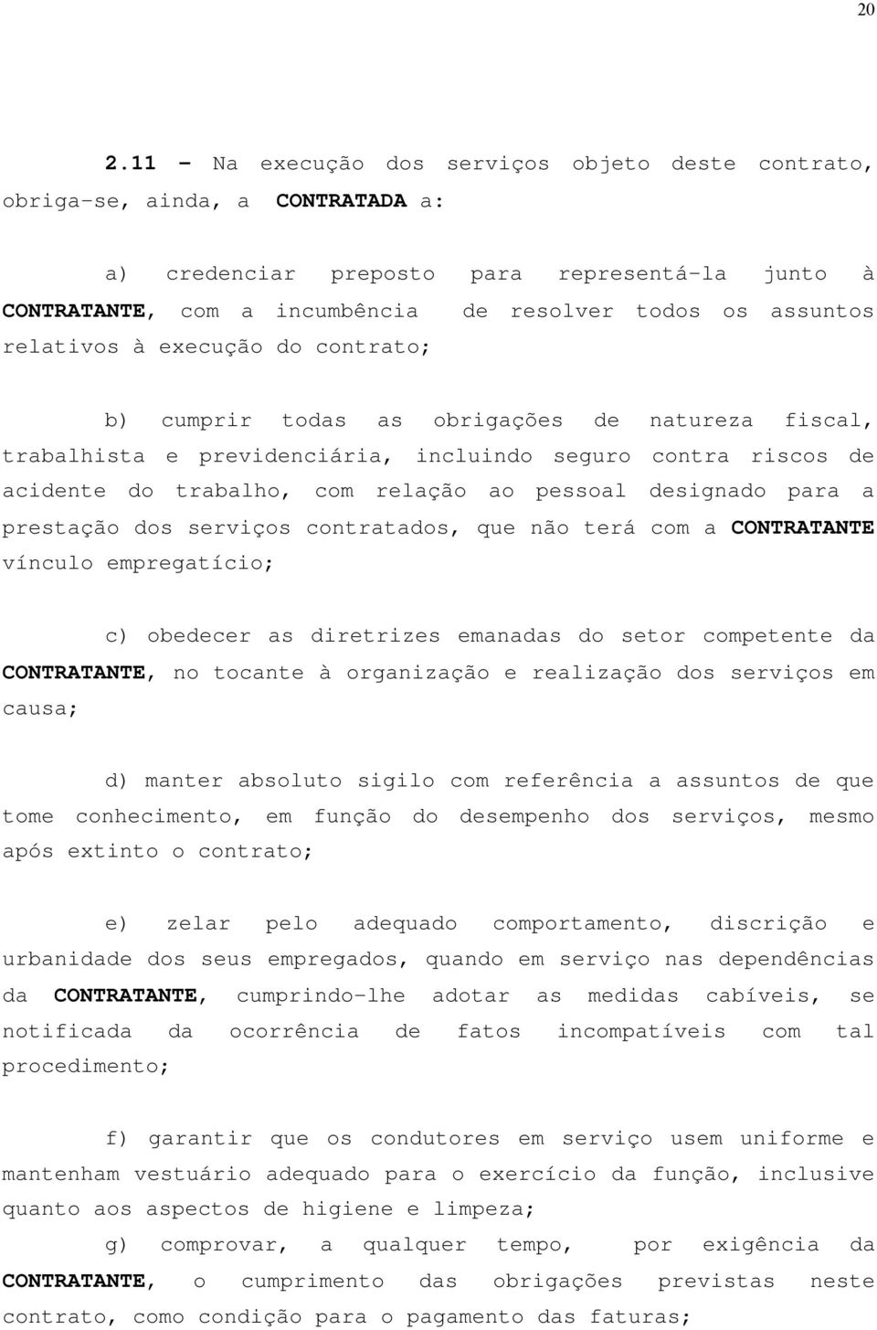 pessoal designado para a prestação dos serviços contratados, que não terá com a CONTRATANTE vínculo empregatício; c) obedecer as diretrizes emanadas do setor competente da CONTRATANTE, no tocante à