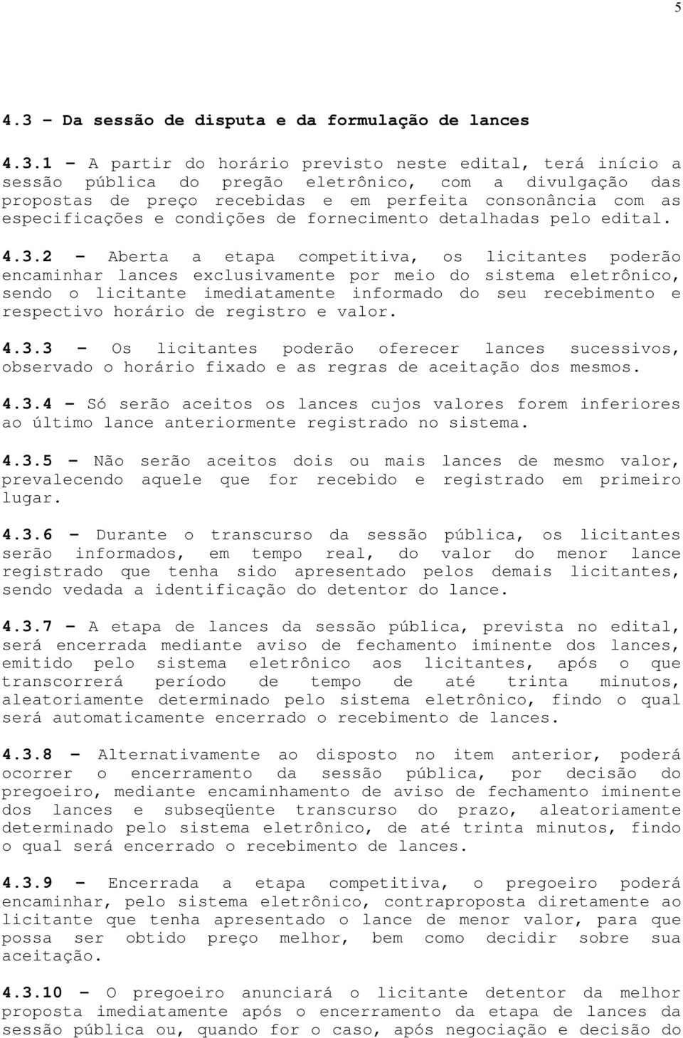 1 - A partir do horário previsto neste edital, terá início a sessão pública do pregão eletrônico, com a divulgação das propostas de preço recebidas e em perfeita consonância com as especificações e