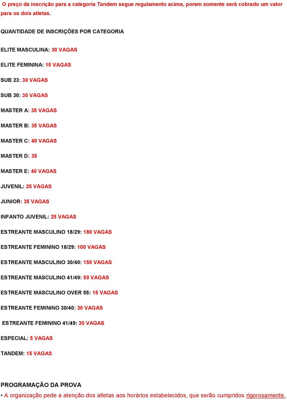 MASTER E: 40 VAGAS JUVENIL: 25 VAGAS JUNIOR: 35 VAGAS INFANTO JUVENIL: 25 VAGAS ESTREANTE MASCULINO 18/29: 180 VAGAS ESTREANTE FEMININO 18/29: 100 VAGAS ESTREANTE MASCULINO 30/40: 150 VAGAS ESTREANTE