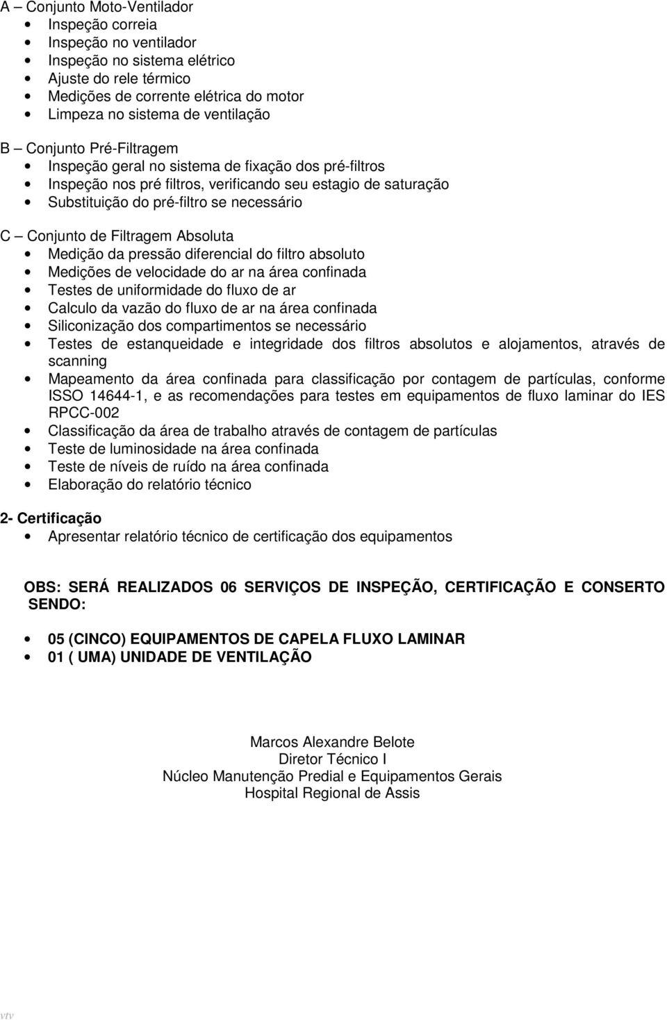 Filtragem Absoluta Medição da pressão diferencial do filtro absoluto Medições de velocidade do ar na área confinada Testes de uniformidade do fluxo de ar Calculo da vazão do fluxo de ar na área