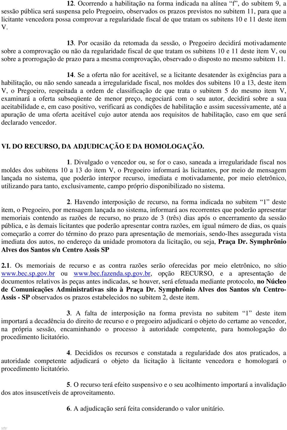 Por ocasião da retomada da sessão, o Pregoeiro decidirá motivadamente sobre a comprovação ou não da regularidade fiscal de que tratam os subitens 10 e 11 deste item V, ou sobre a prorrogação de prazo