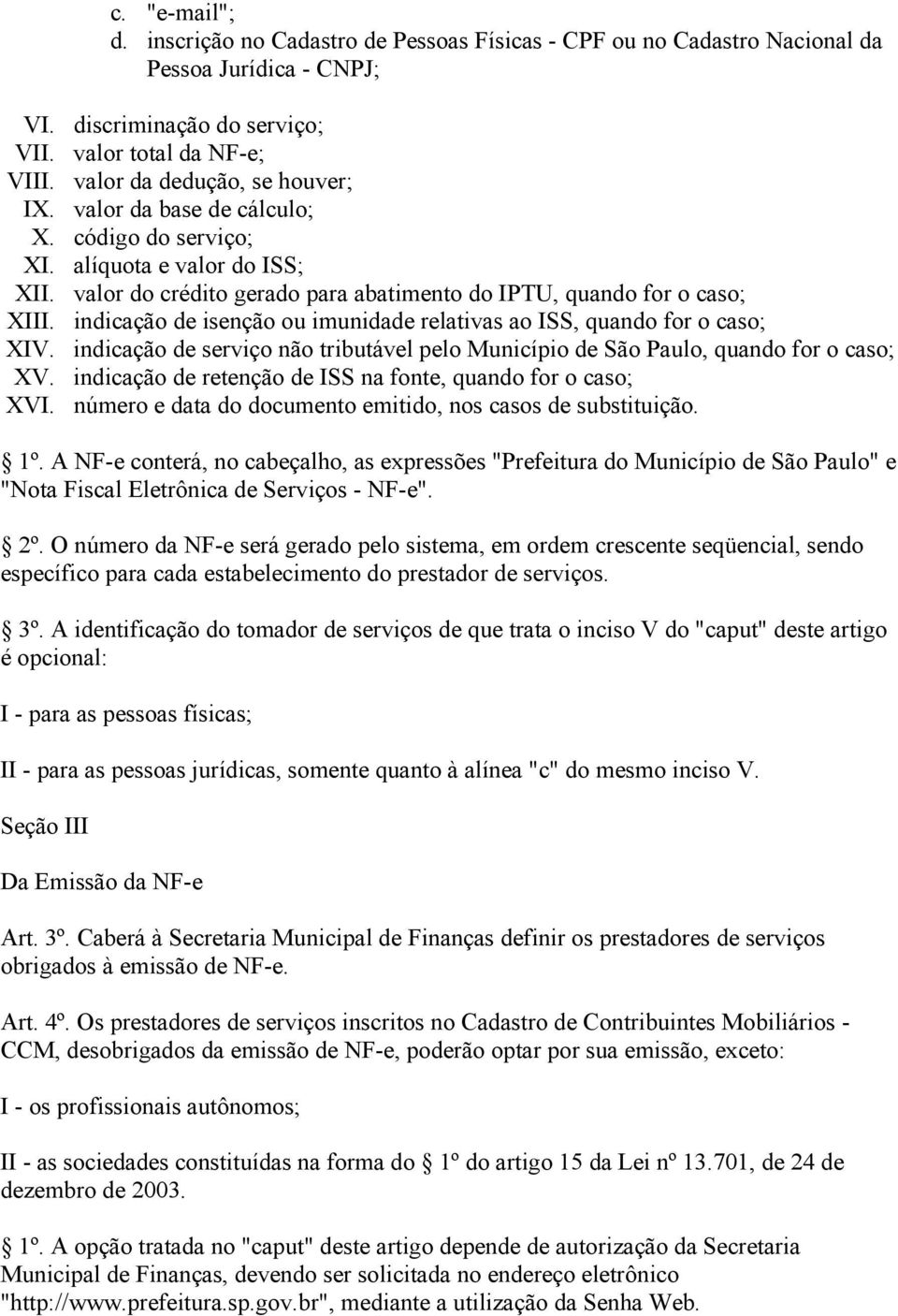 indicação de isenção ou imunidade relativas ao ISS, quando for o caso; XIV. indicação de serviço não tributável pelo Município de São Paulo, quando for o caso; XV.