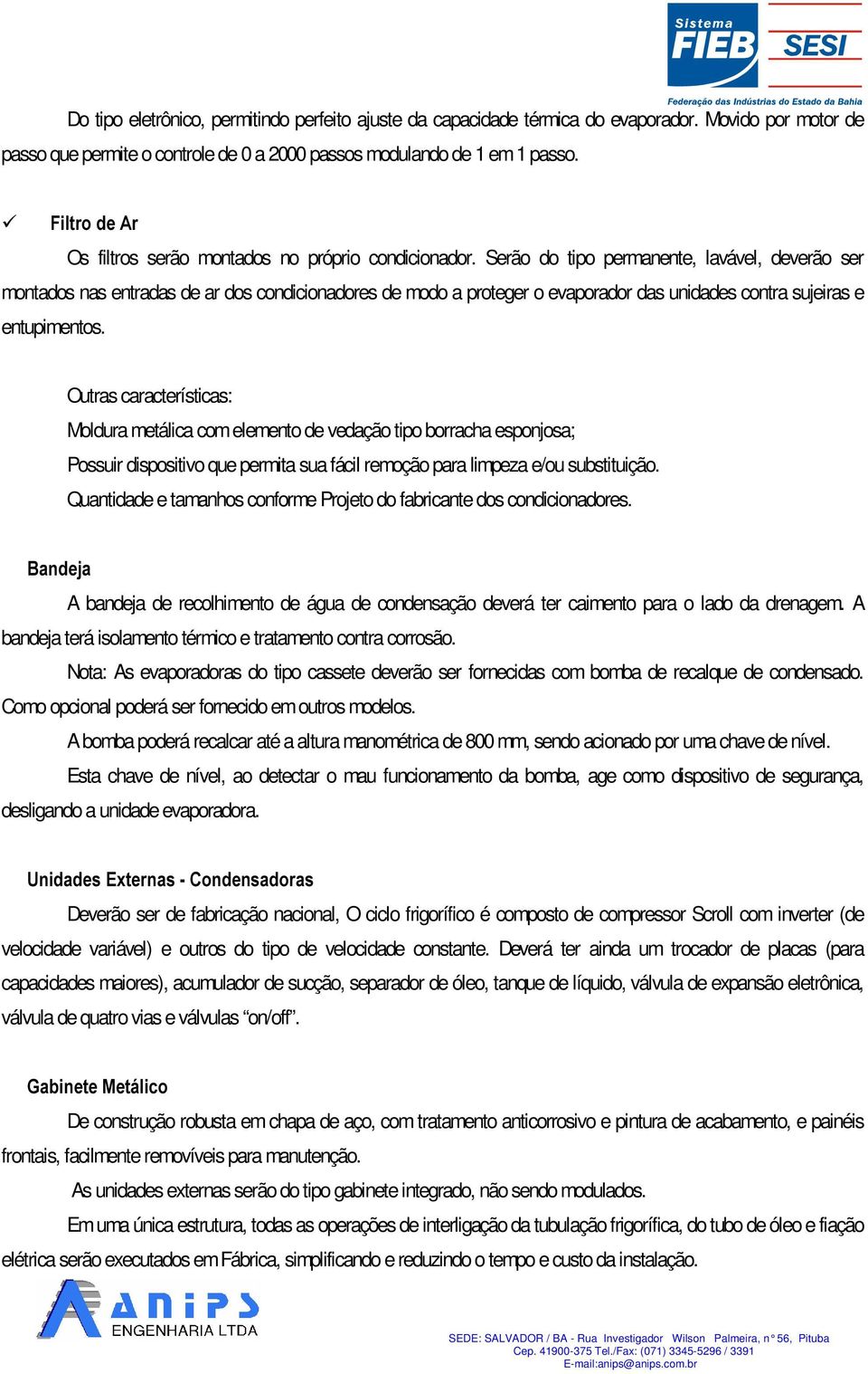 Serão do tipo permanente, lavável, deverão ser montados nas entradas de ar dos condicionadores de modo a proteger o evaporador das unidades contra sujeiras e entupimentos.