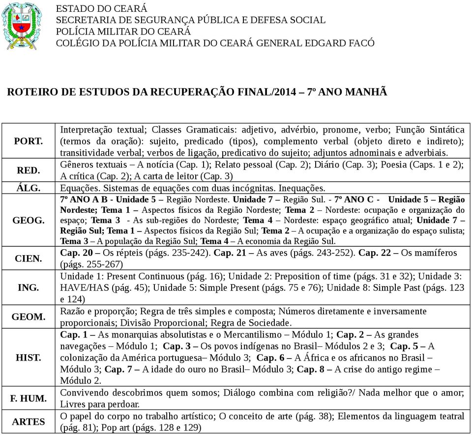 transitividade verbal; verbos de ligação, predicativo do sujeito; adjuntos adnominais e adverbiais. Gêneros textuais A notícia (Cap. 1); Relato pessoal (Cap. 2); Diário (Cap. 3); Poesia (Caps.