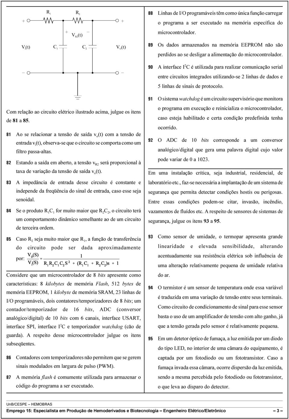 90 A interface I 2 C é utilizada para realizar comunicação serial entre circuitos integrados utilizando-se 2 linhas de dados e 5 linhas de sinais de protocolo.