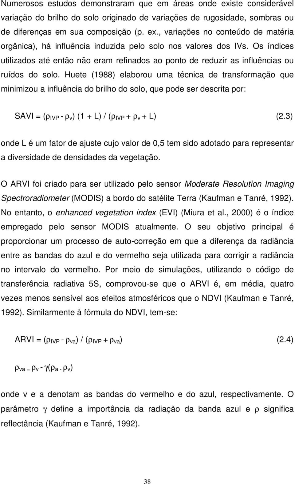 Huete (1988) elaborou uma técnica de transformação que minimizou a influência do brilho do solo, que pode ser descrita por: SAVI = (ρ IVP - ρ v ) (1 + L) / (ρ IVP + ρ v + L) (2.