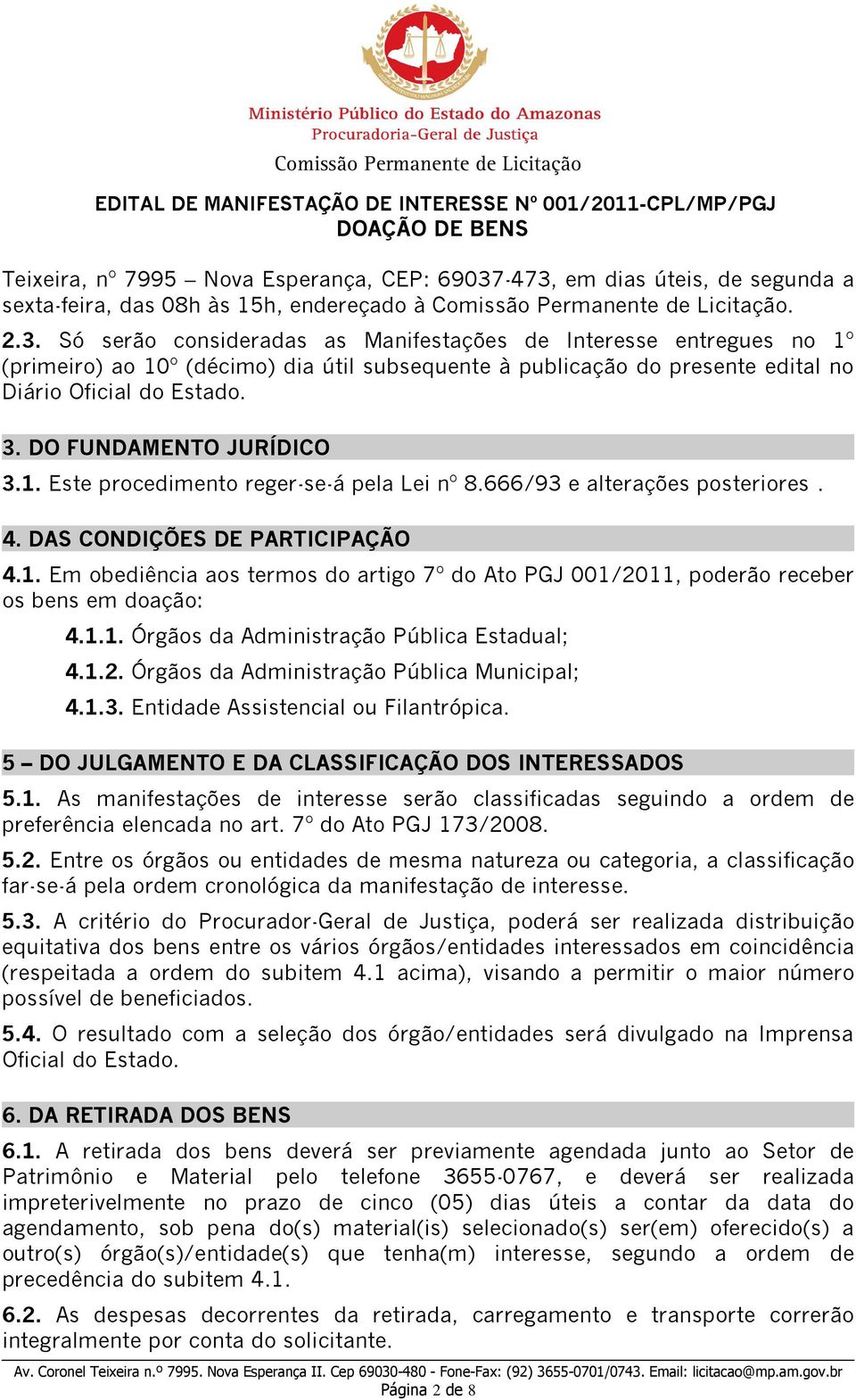 3. DO FUNDAMENTO JURÍDICO 3.1. Este procedimento reger-se-á pela Lei nº 8.666/93 e alterações posteriores. 4. DAS CONDIÇÕES DE PARTICIPAÇÃO 4.1. Em obediência aos termos do artigo 7º do Ato PGJ 001/2011, poderão receber os bens em doação: 4.