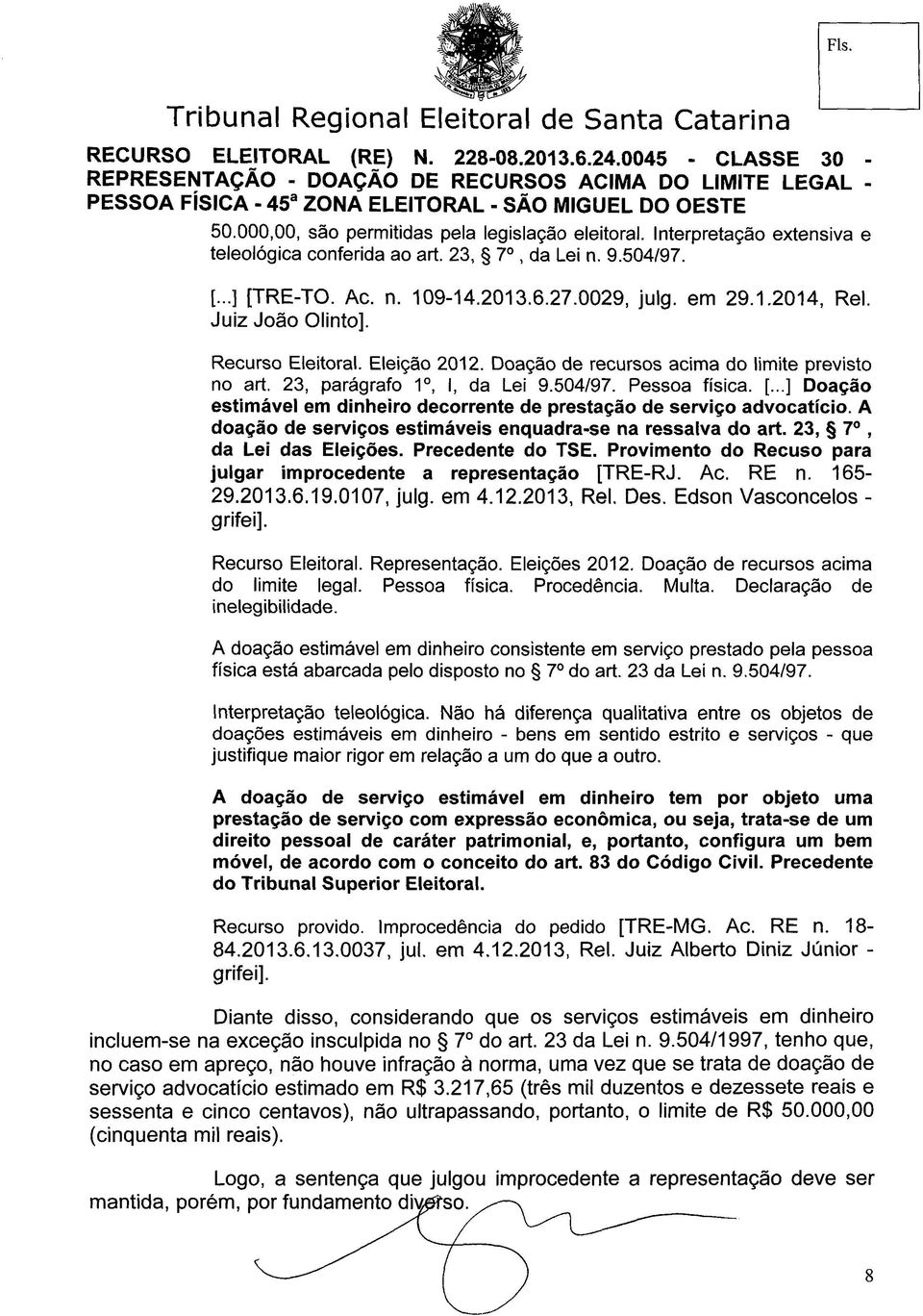 ..] Doação estimável em dinheiro decorrente de prestação de serviço advocatício. A doação de serviços estimáveis enquadra-se na ressalva do art. 23, 7, da Lei das Eleições. Precedente do TSE.