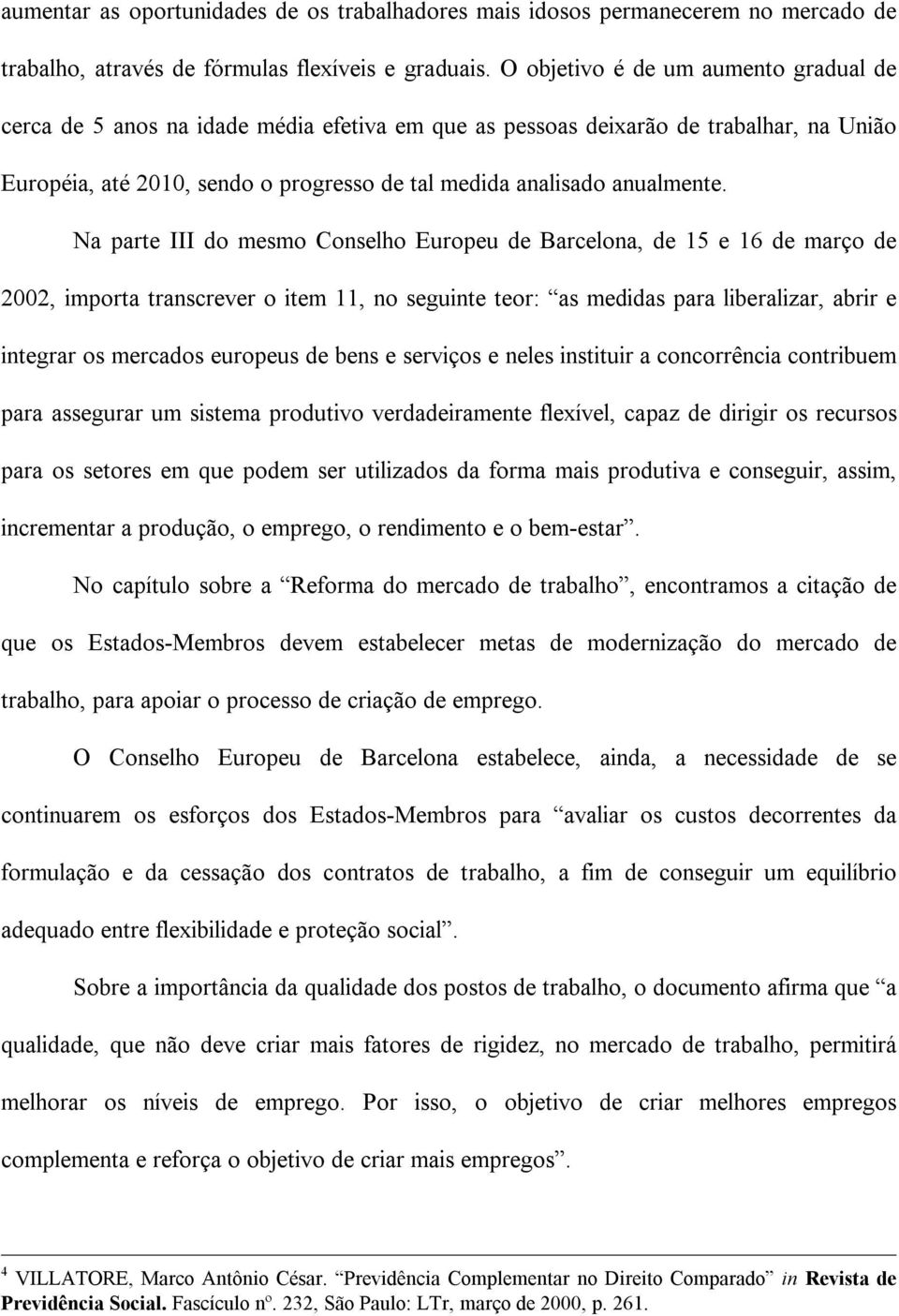 Na parte III do mesmo Conselho Europeu de Barcelona, de 15 e 16 de março de 2002, importa transcrever o item 11, no seguinte teor: as medidas para liberalizar, abrir e integrar os mercados europeus