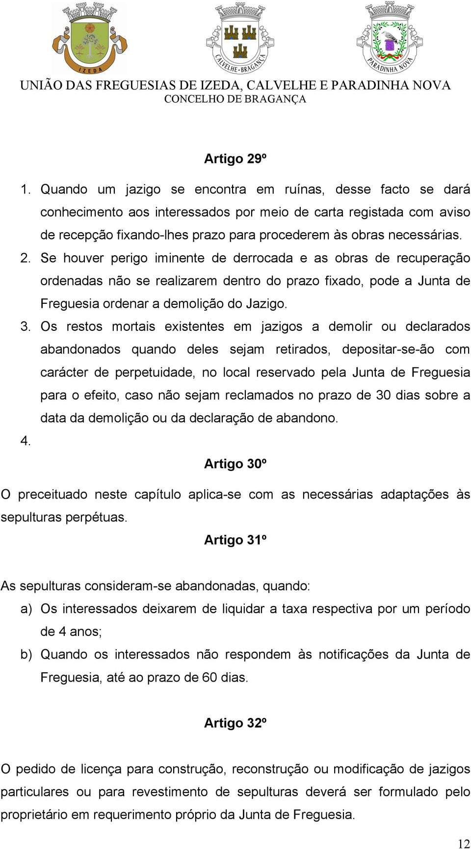 Se houver perigo iminente de derrocada e as obras de recuperação ordenadas não se realizarem dentro do prazo fixado, pode a Junta de Freguesia ordenar a demolição do Jazigo. 3.