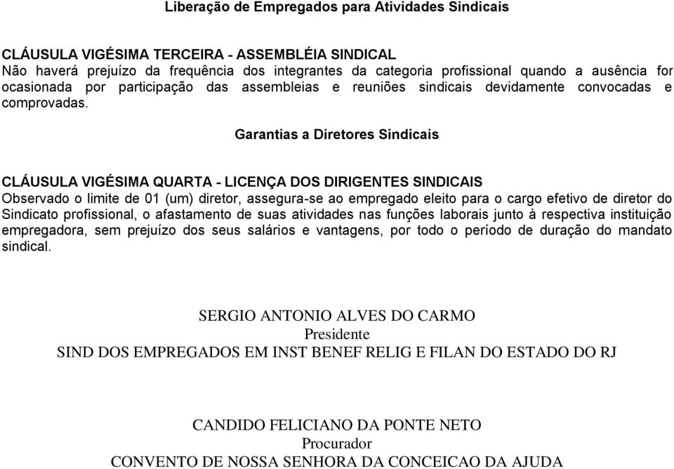 Garantias a Diretores Sindicais CLÁUSULA VIGÉSIMA QUARTA - LICENÇA DOS DIRIGENTES SINDICAIS Observado o limite de 01 (um) diretor, assegura-se ao empregado eleito para o cargo efetivo de diretor do