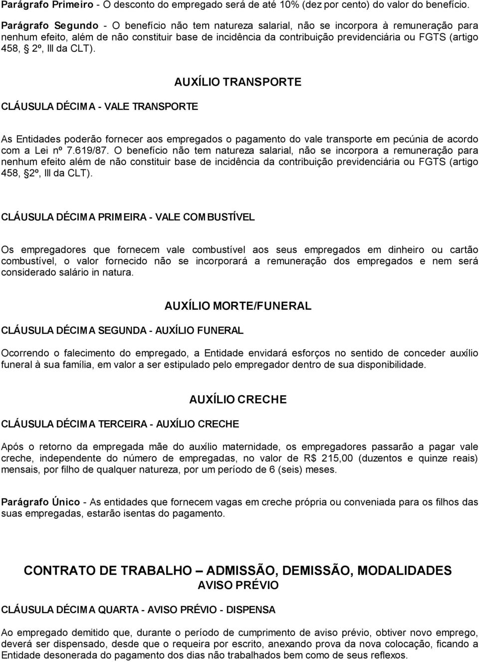 458, 2º, III da CLT). CLÁUSULA DÉCIMA - VALE TRANSPORTE AUXÍLIO TRANSPORTE As Entidades poderão fornecer aos empregados o pagamento do vale transporte em pecúnia de acordo com a Lei nº 7.619/87.