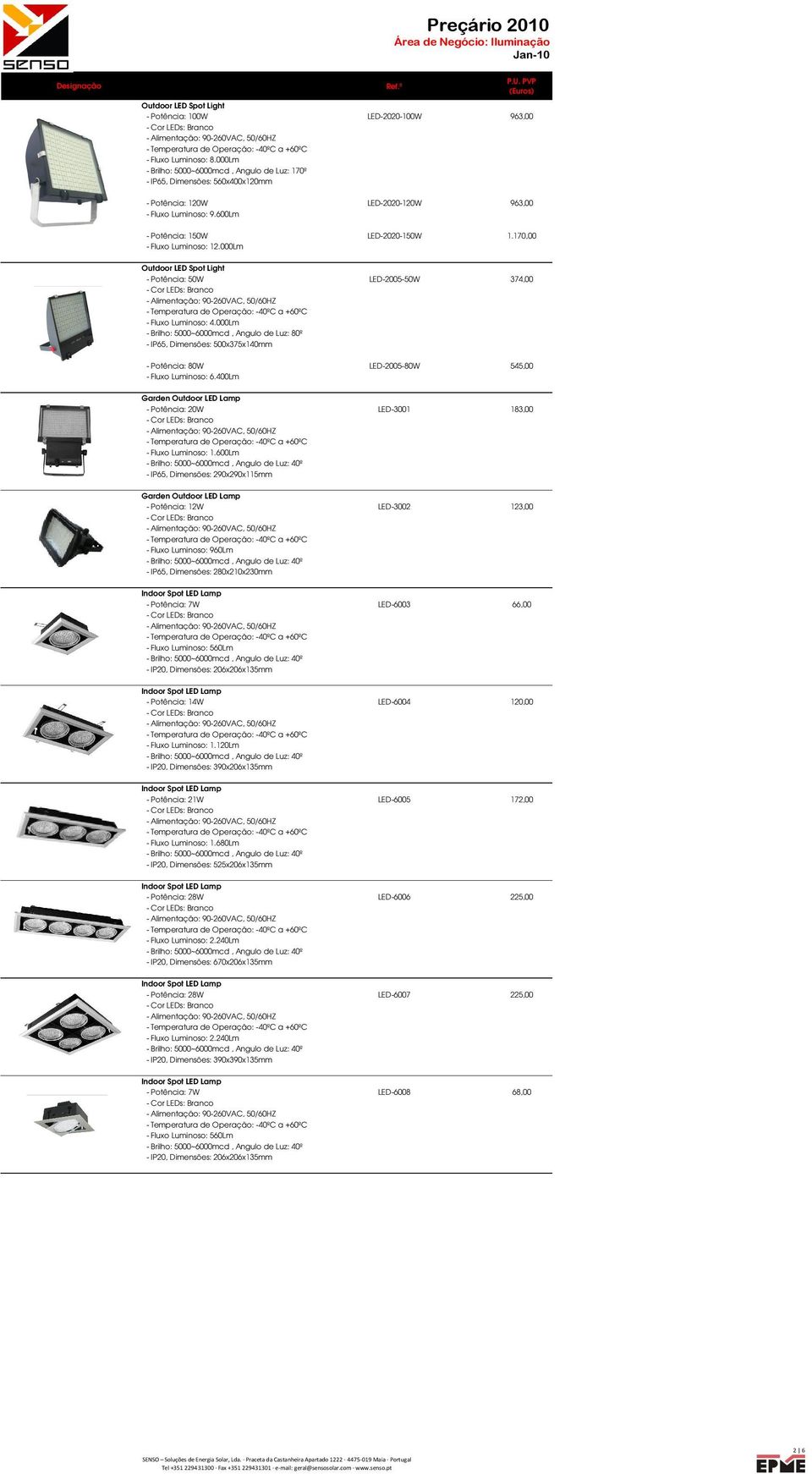 000Lm - Brilho: 5000~6000mcd, Angulo de Luz: 80º, Dimensões: 500x375x140mm - Potência: 80W LED-2005-80W 545,00 Garden - Potência: 20W LED-3001 183,00 - Fluxo Luminoso: 1.