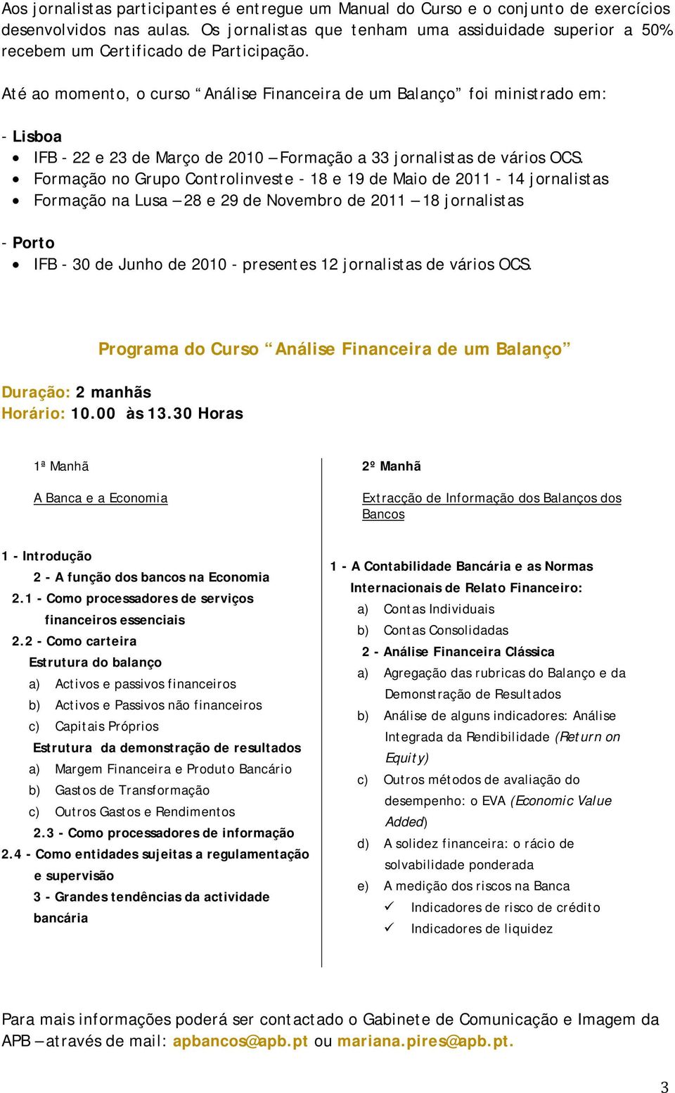 Até ao momento, o curso Análise Financeira de um Balanço foi ministrado em: - Lisboa IFB - 22 e 23 de Março de 2010 Formação a 33 jornalistas de vários OCS.