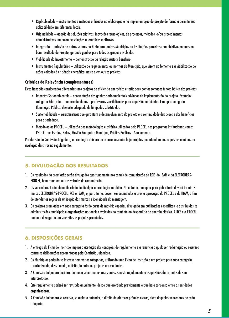 Integração inclusão de outros setores da Prefeitura, outros Municípios ou instituições parceiras com objetivos comuns ao bom resultado do Projeto, gerando ganhos para todos os grupos envolvidos.