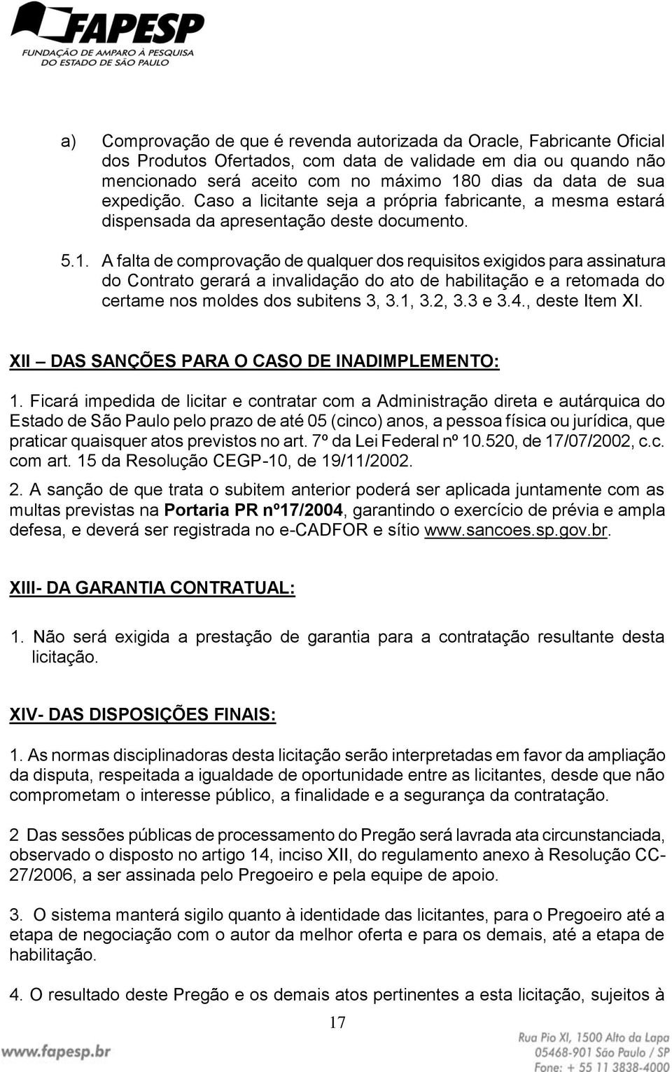 A falta de comprovação de qualquer dos requisitos exigidos para assinatura do Contrato gerará a invalidação do ato de habilitação e a retomada do certame nos moldes dos subitens 3, 3.1, 3.2, 3.3 e 3.