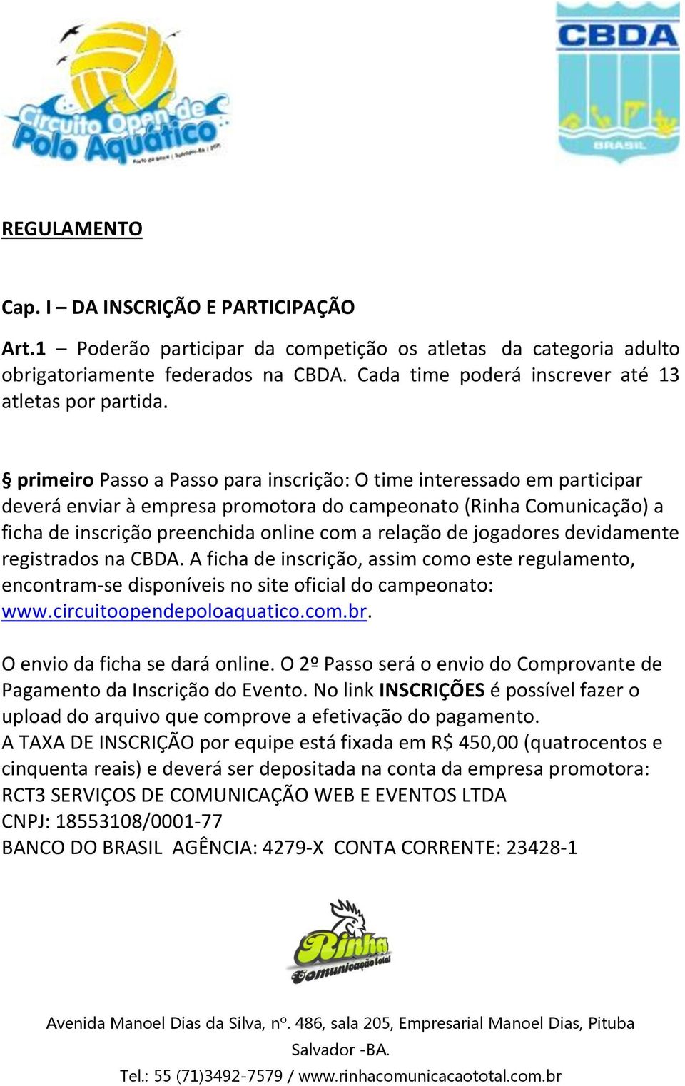 primeiro Passo a Passo para inscrição: O time interessado em participar deverá enviar à empresa promotora do campeonato (Rinha Comunicação) a ficha de inscrição preenchida online com a relação de