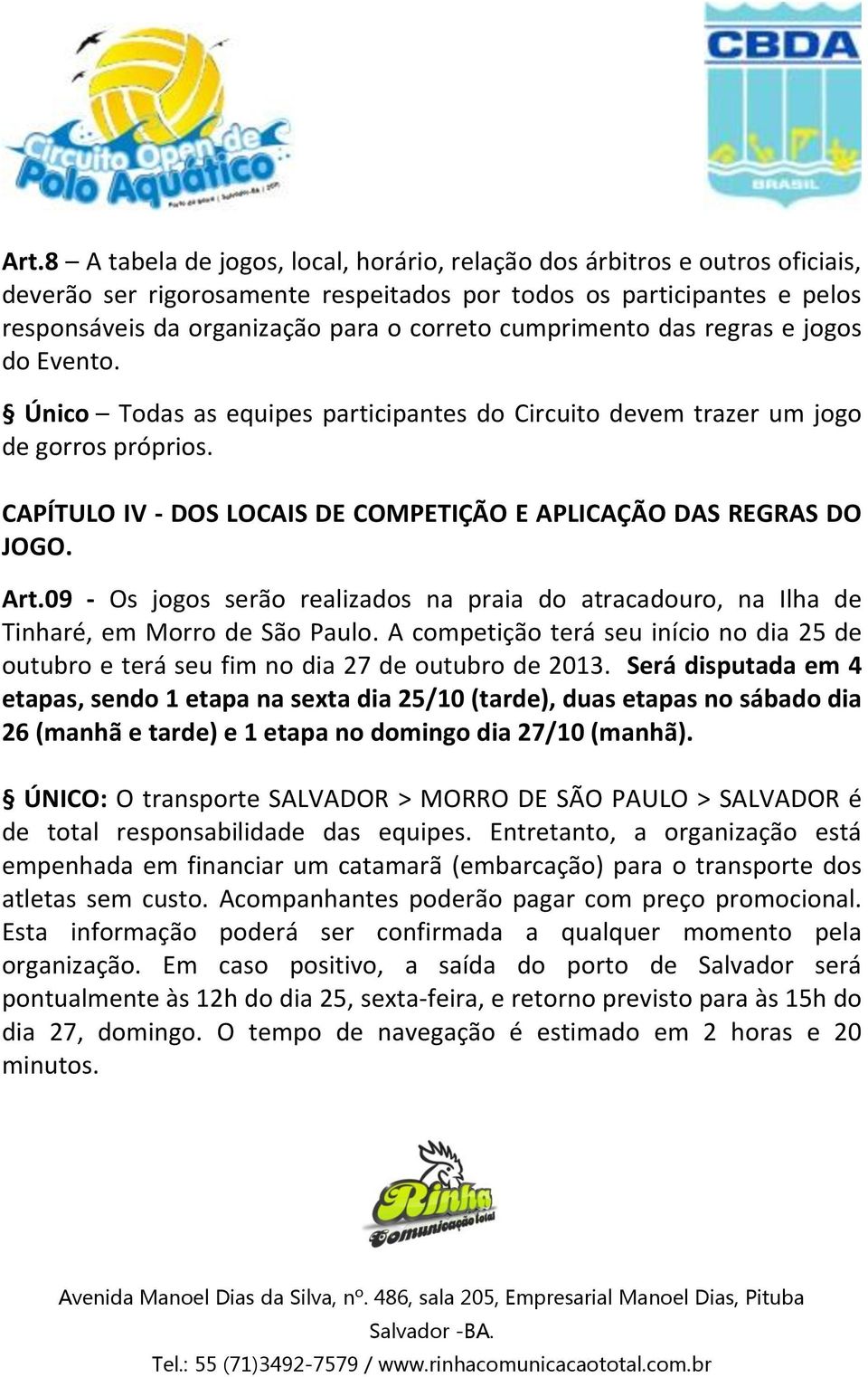 CAPÍTULO IV - DOS LOCAIS DE COMPETIÇÃO E APLICAÇÃO DAS REGRAS DO JOGO. Art.09 - Os jogos serão realizados na praia do atracadouro, na Ilha de Tinharé, em Morro de São Paulo.