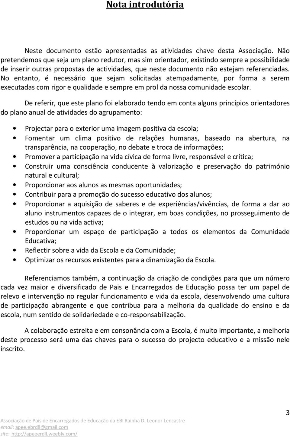 No entanto, é necessário que sejam solicitadas atempadamente, por forma a serem executadas com rigor e qualidade e sempre em prol da nossa comunidade escolar.