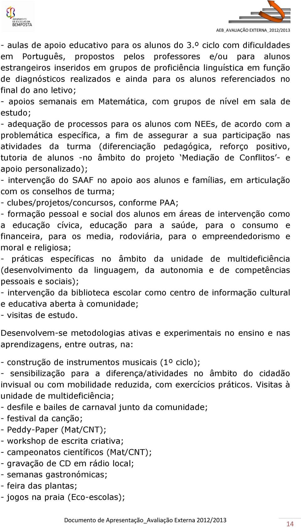 alunos referenciados no final do ano letivo; - apoios semanais em Matemática, com grupos de nível em sala de estudo; - adequação de processos para os alunos com NEEs, de acordo com a problemática