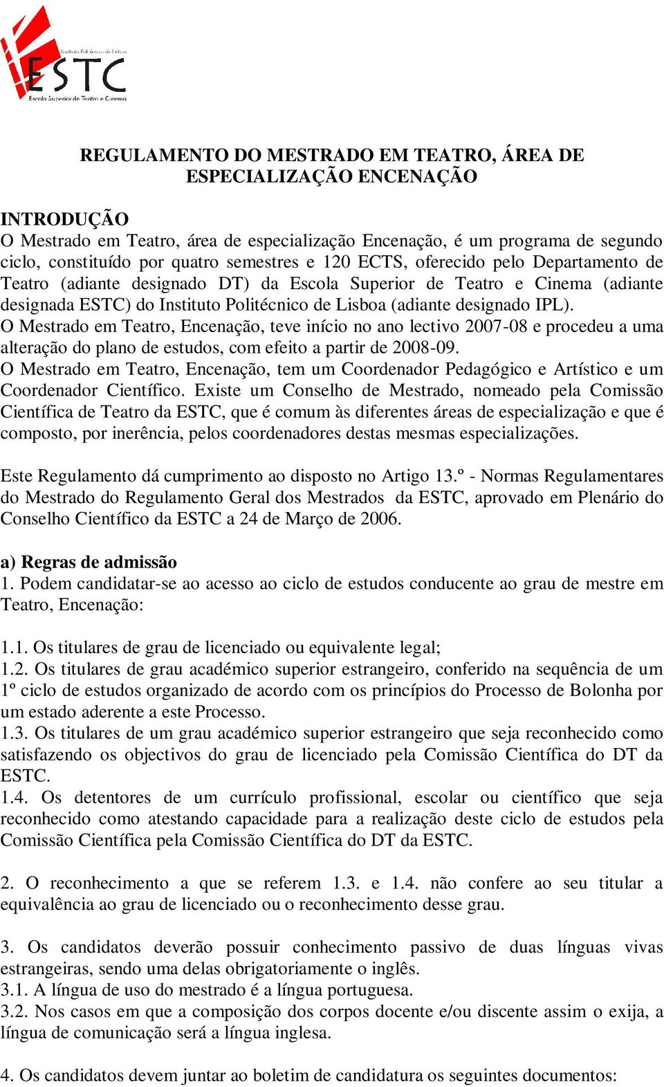 O Mestrado em Teatro, Encenação, teve início no ano lectivo 2007-08 e procedeu a uma alteração do plano de estudos, com efeito a partir de 2008-09.