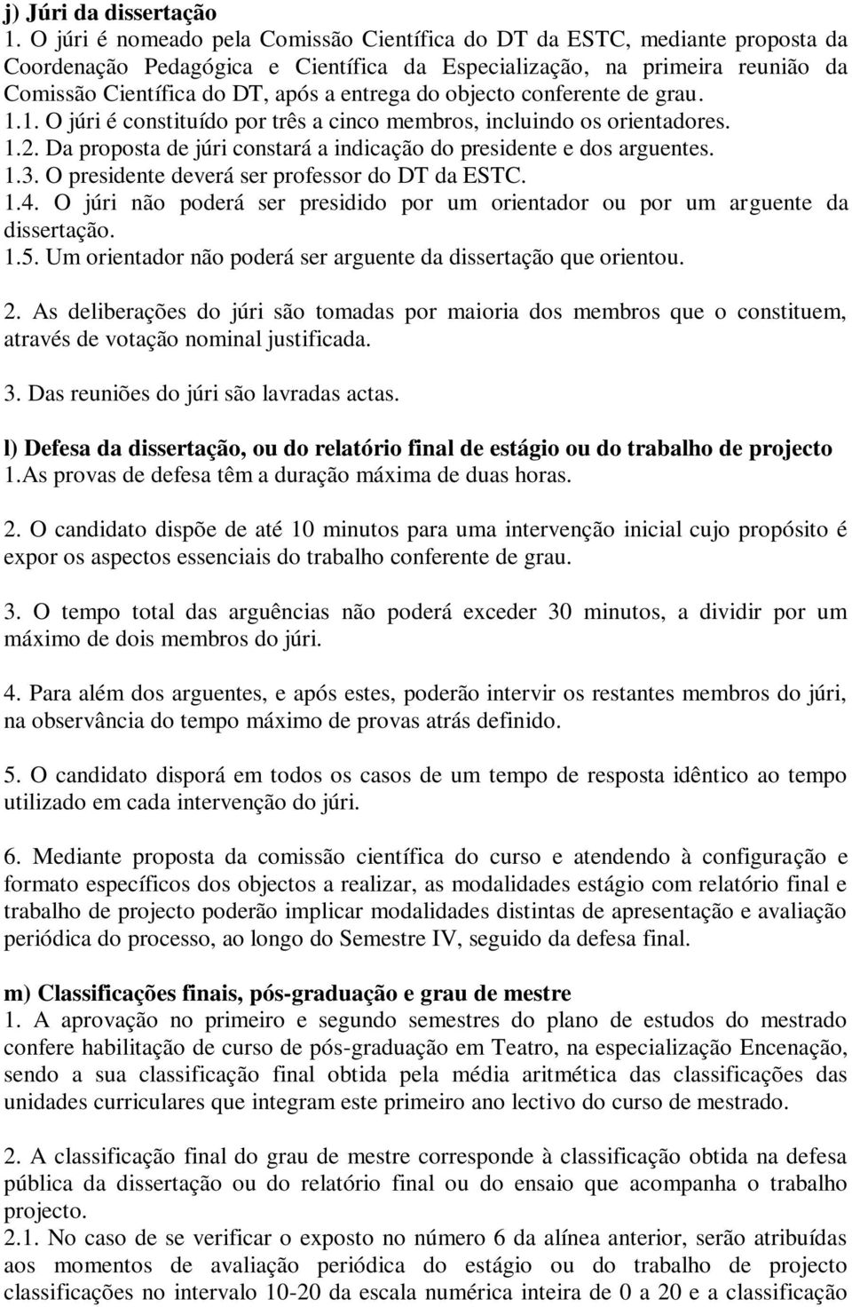 do objecto conferente de grau. 1.1. O júri é constituído por três a cinco membros, incluindo os orientadores. 1.2. Da proposta de júri constará a indicação do presidente e dos arguentes. 1.3.