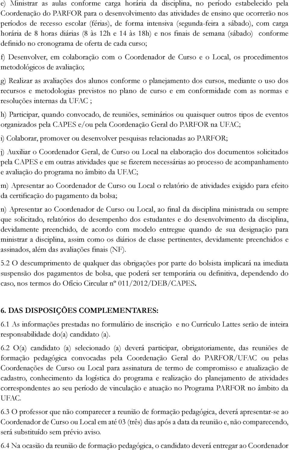 cada curso; f) Desenvolver, em colaboração com o Coordenador de Curso e o Local, os procedimentos metodológicos de avaliação; g) Realizar as avaliações dos alunos conforme o planejamento dos cursos,