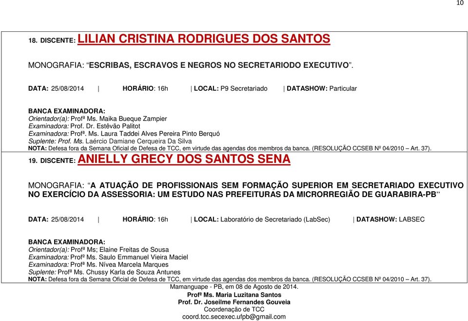 Ms. Laércio Damiane Cerqueira Da Silva NOTA: Defesa fora da Semana Oficial de Defesa de TCC, em virtude das agendas dos membros da banca. (RESOLUÇÃO CCSEB Nº 04/2010 Art. 37). 19.