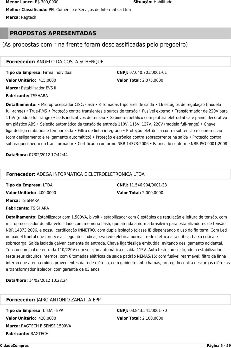 075,0000 Marca: Estabilizador EVS II Fabricante: TSSHARA Detalhamento: Microprocessador CISC/Flash 8 Tomadas tripolares de saída 16 estágios de regulação (modelo full-range) True-RMS Proteção contra