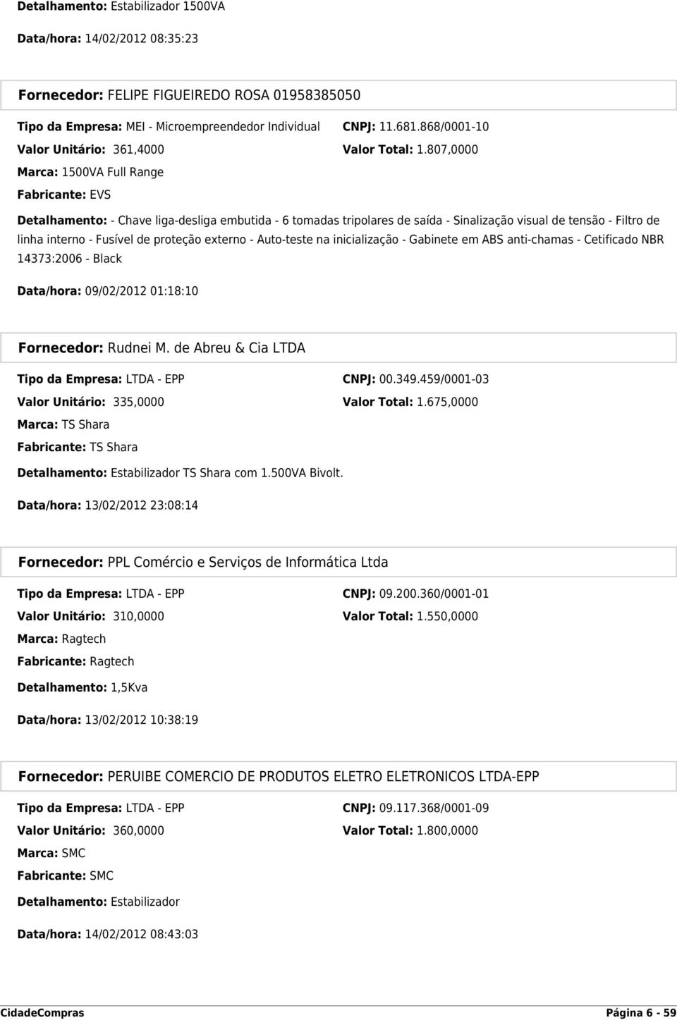 807,0000 Marca: 1500VA Full Range Fabricante: EVS Detalhamento: - Chave liga-desliga embutida - 6 tomadas tripolares de saída - Sinalização visual de tensão - Filtro de linha interno - Fusível de