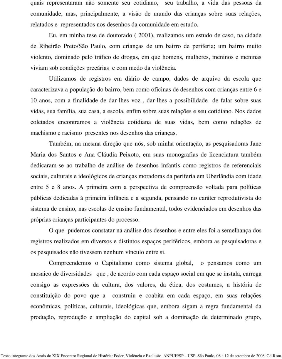 Eu, em minha tese de doutorado ( 2001), realizamos um estudo de caso, na cidade de Ribeirão Preto/São Paulo, com crianças de um bairro de periferia; um bairro muito violento, dominado pelo tráfico de