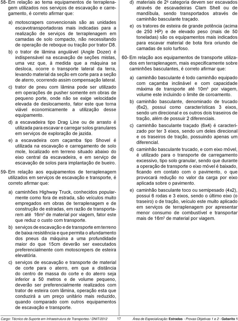 b) o trator de lâmina angulável (Angle Dozer) é indispensável na escavação de seções mistas, uma vez que, à medida que a máquina se desloca, ocorre o transporte lateral da terra, levando material da