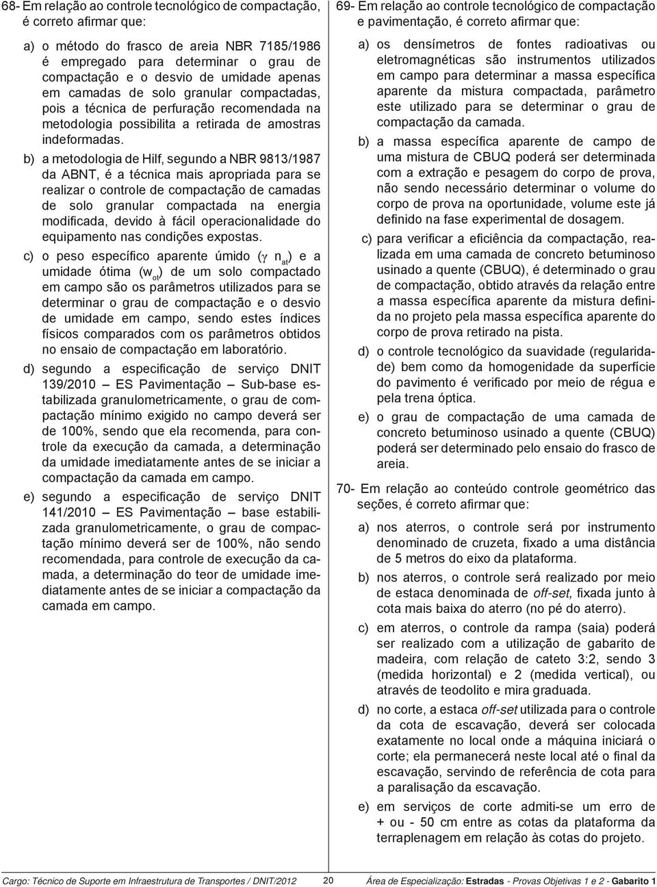 b) a metodologia de Hilf, segundo a NBR 9813/1987 da ABNT, é a técnica mais apropriada para se realizar o controle de compactação de camadas de solo granular compactada na energia modifi cada, devido