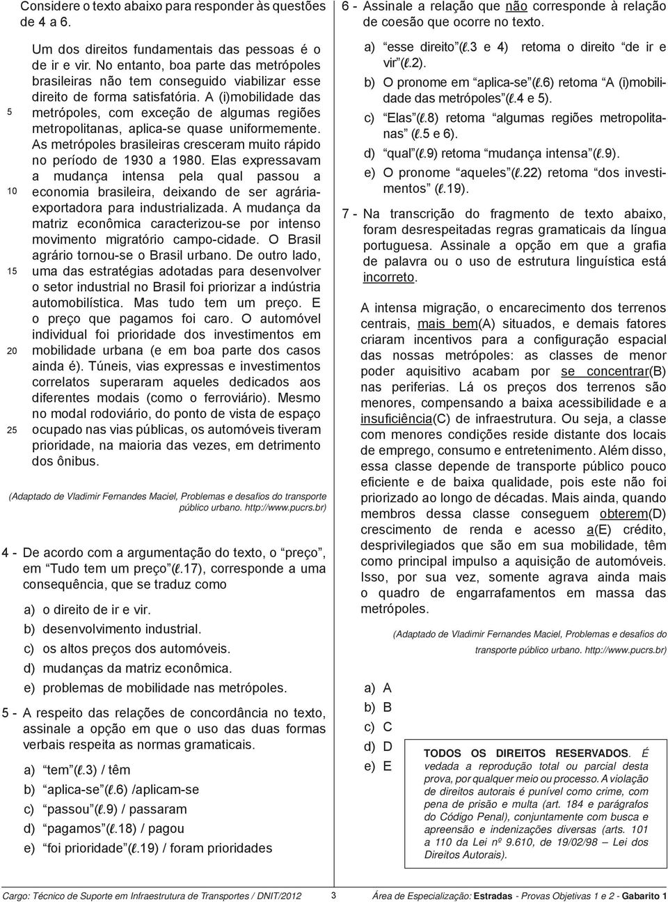 A (i)mobilidade das metrópoles, com exceção de algumas regiões metropolitanas, aplica-se quase uniformemente. As metrópoles brasileiras cresceram muito rápido no período de 1930 a 1980.