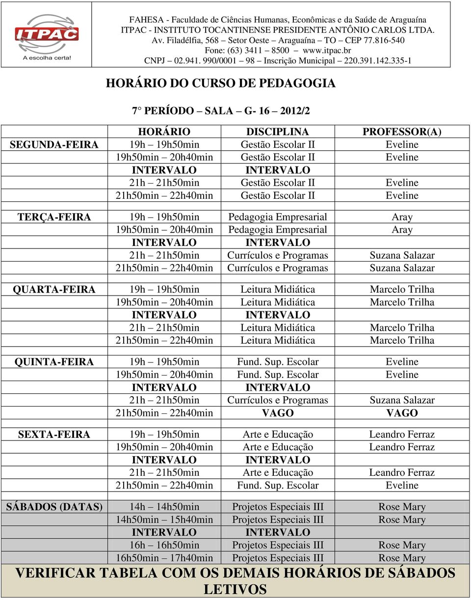 Suzana Salazar QUARTA-FEIRA 19h 19h50min Leitura Midiática Marcelo Trilha 19h50min 20h40min Leitura Midiática Marcelo Trilha 21h 21h50min Leitura Midiática Marcelo Trilha 21h50min 22h40min Leitura