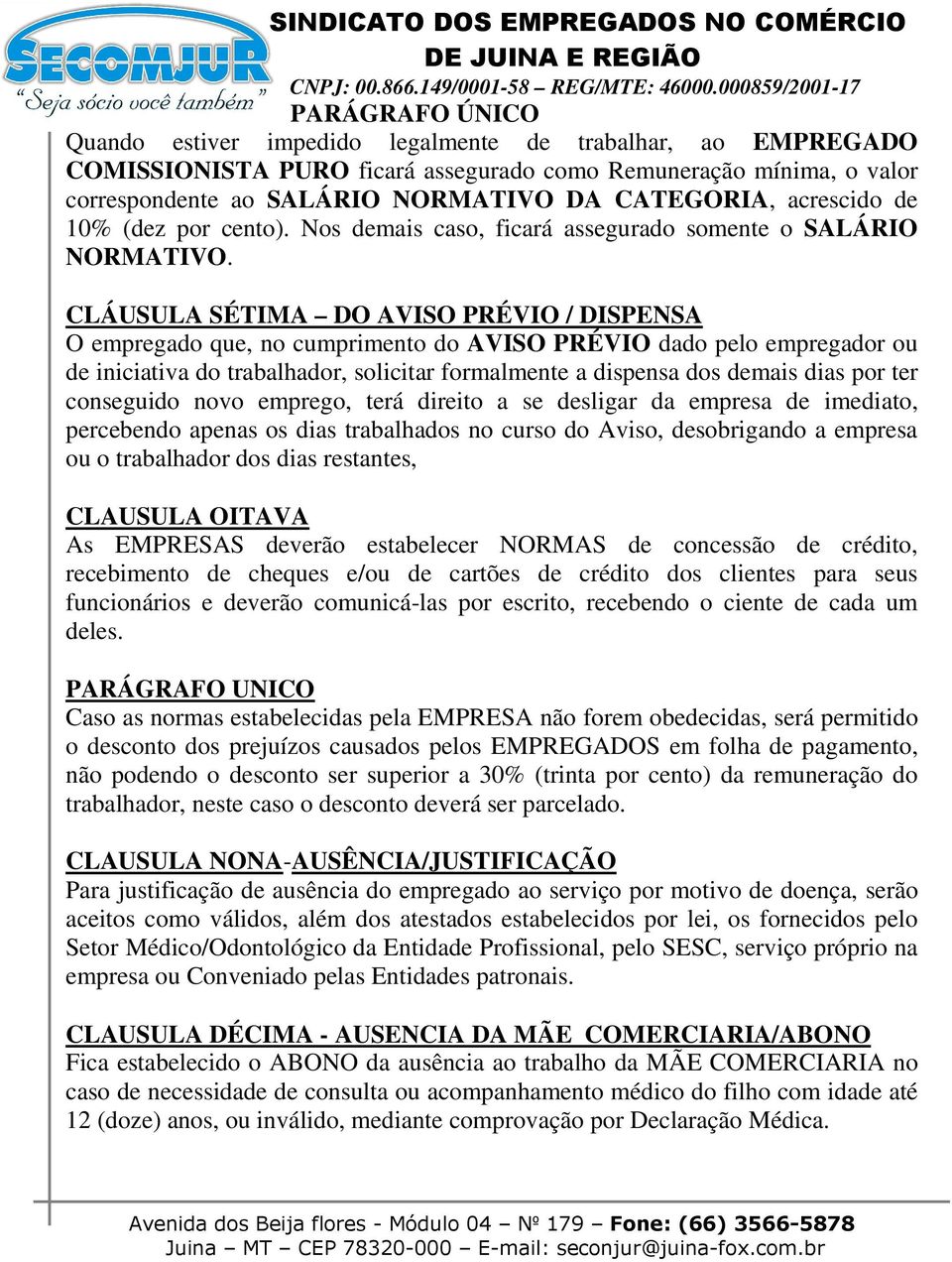 CLÁUSULA SÉTIMA DO AVISO PRÉVIO / DISPENSA O empregado que, no cumprimento do AVISO PRÉVIO dado pelo empregador ou de iniciativa do trabalhador, solicitar formalmente a dispensa dos demais dias por