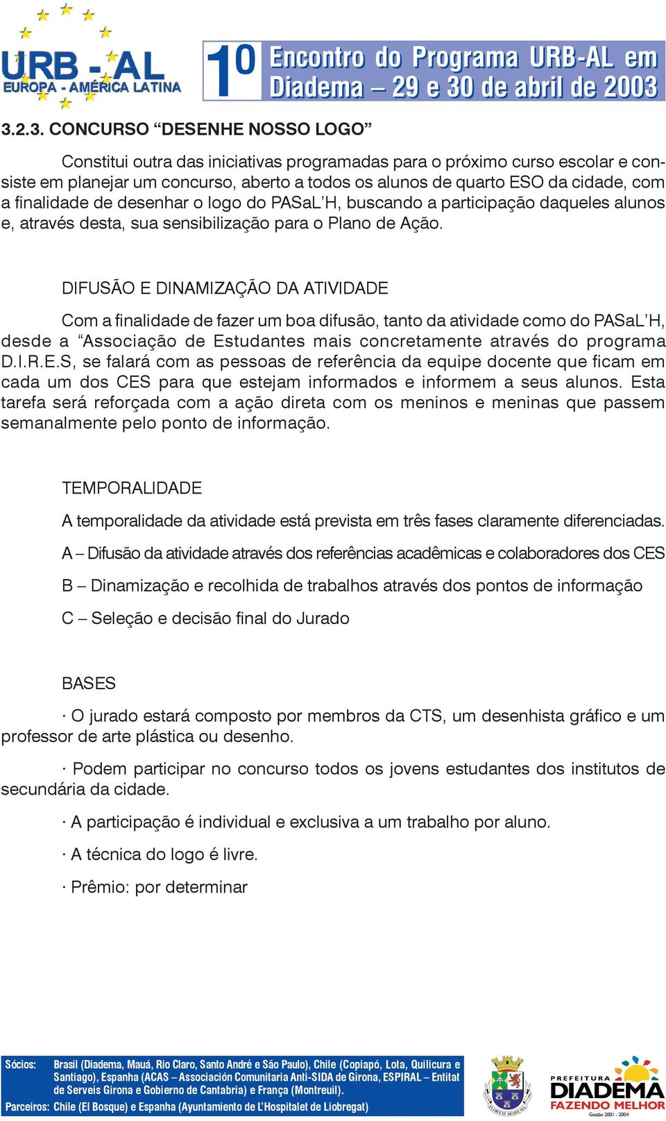 DIFUSÃO E DINAMIZAÇÃO DA ATIVIDADE Com a finalidade de fazer um boa difusão, tanto da atividade como do PASaL H, desde a Associação de Estudantes mais concretamente através do programa D.I.R.E.S, se falará com as pessoas de referência da equipe docente que ficam em cada um dos CES para que estejam informados e informem a seus alunos.