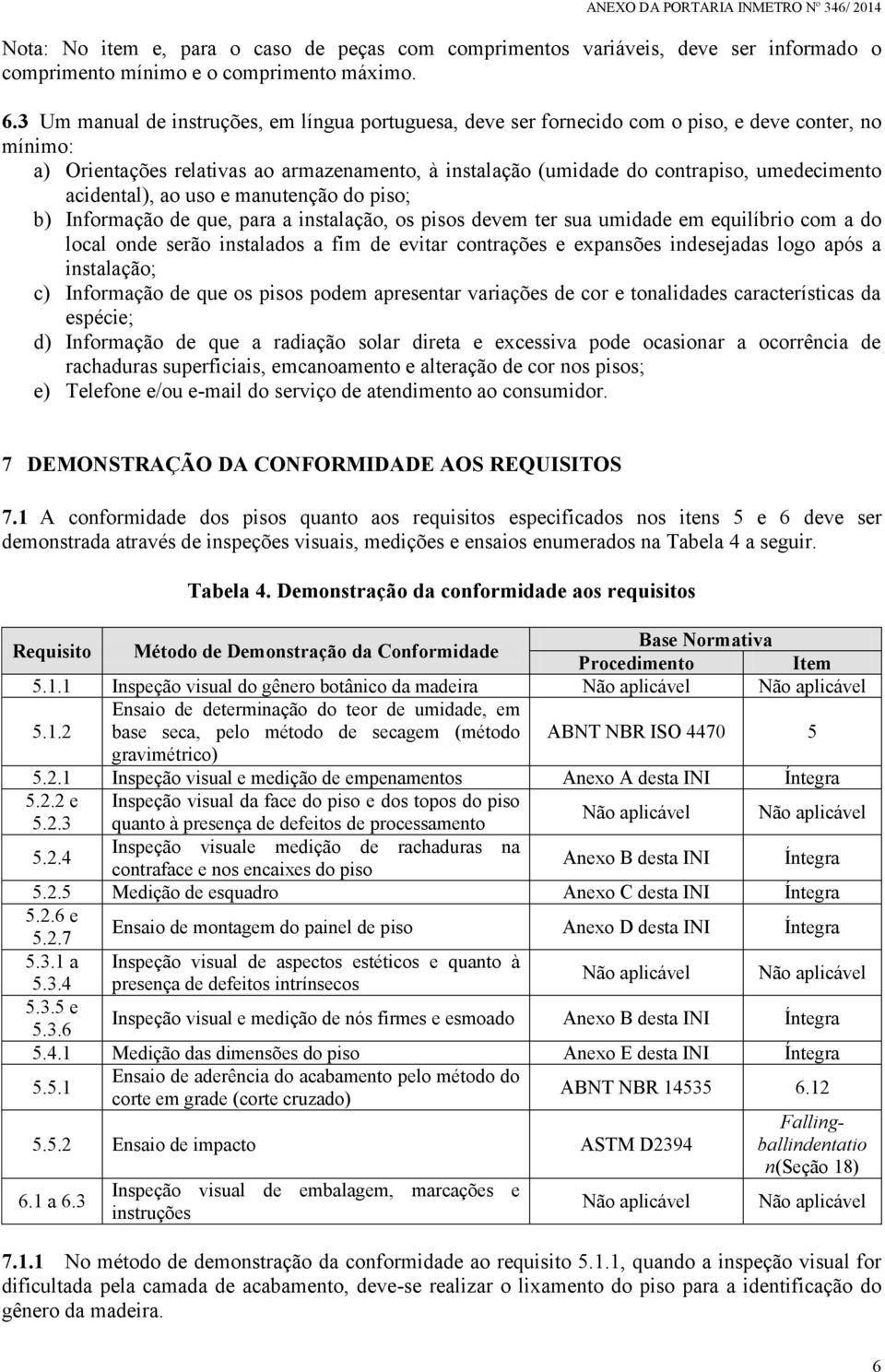 acidental), ao uso e manutenção do piso; b) Informação de que, para a instalação, os pisos devem ter sua umidade em equilíbrio com a do local onde serão instalados a fim de evitar contrações e