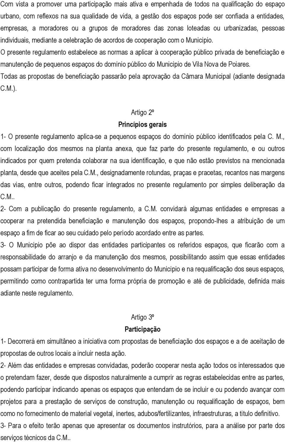 O presente regulamento estabelece as normas a aplicar à cooperação público privada de beneficiação e manutenção de pequenos espaços do domínio público do Município de Vila Nova de Poiares.