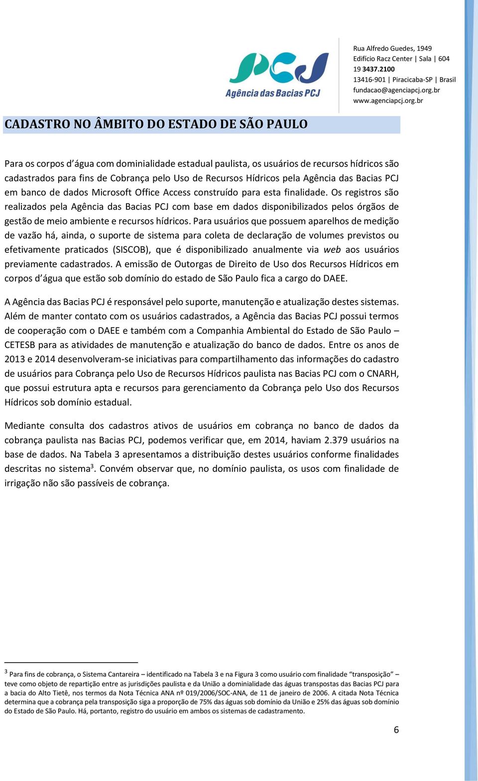 Os registros são realizados pela Agência das Bacias PCJ com base em dados disponibilizados pelos órgãos de gestão de meio ambiente e recursos hídricos.