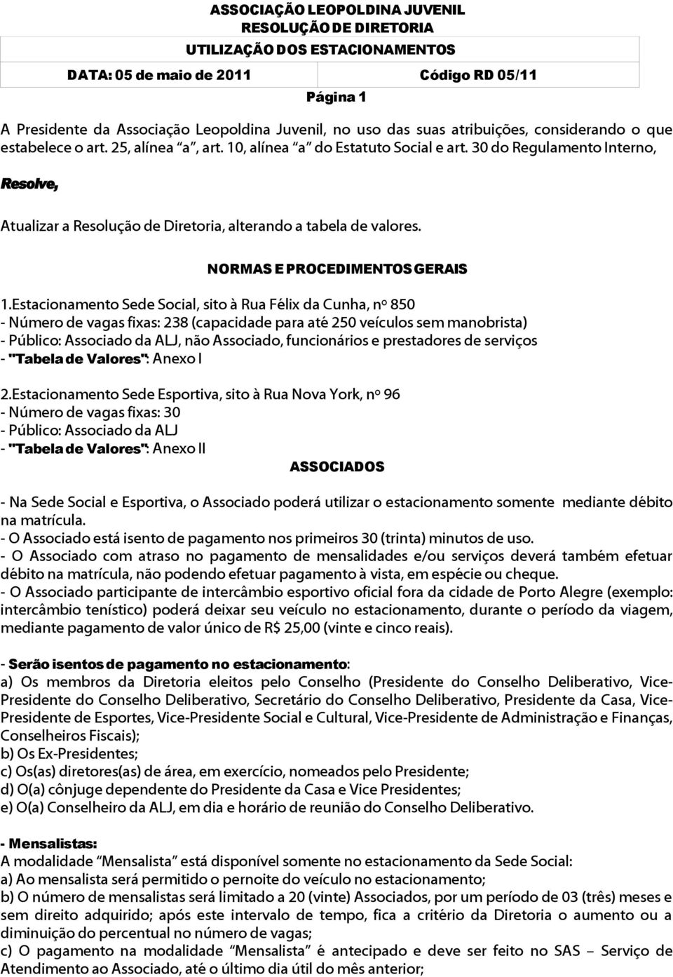 Estacionamento Sede Social, sito à Rua Félix da Cunha, nº 850 - Número de vagas fixas: 238 (capacidade para até 250 veículos sem manobrista) - Público: Associado da ALJ, não Associado, funcionários e