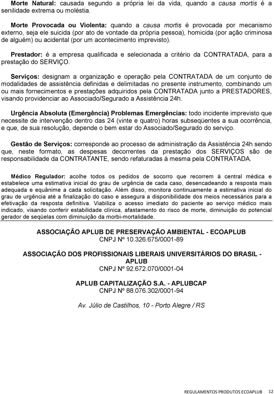 (por um acontecimento imprevisto). Prestador: é a empresa qualificada e selecionada a critério da CONTRATADA, para a prestação do SERVIÇO.